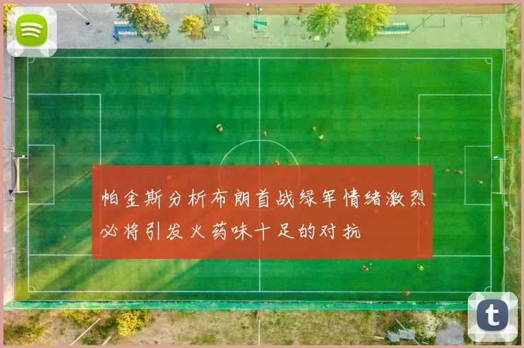 帕金斯分析布朗首战绿军情绪激烈必将引发火药味十足的对抗