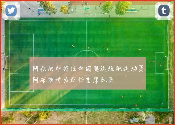 阿森纳即将任命前奥运短跑运动员阿布朗特为新任首席队医