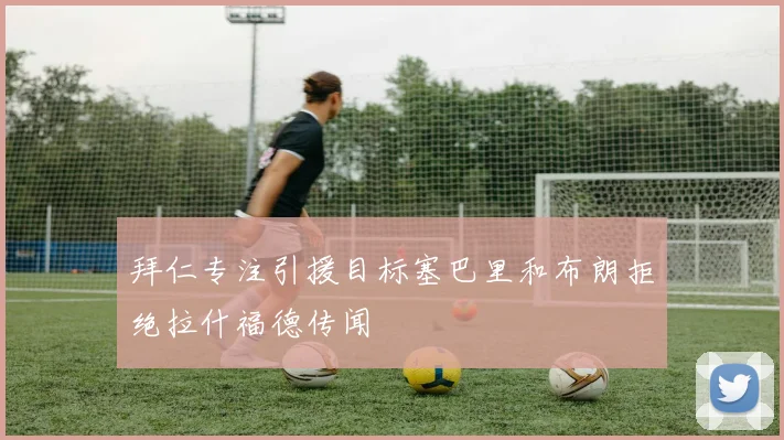 拜仁专注引援目标塞巴里和布朗拒绝拉什福德传闻