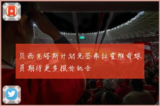贝西克塔斯计划免签弗拉霍维奇球员期待更多报价机会