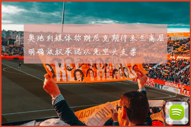 奥地利媒体称朗尼克期待米兰高层明确放权承诺以免空头支票