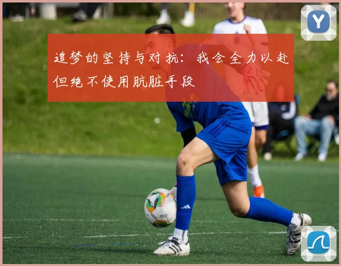 追梦的坚持与对抗：我会全力以赴但绝不使用肮脏手段