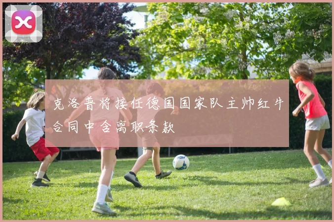 克洛普将接任德国国家队主帅红牛合同中含离职条款
